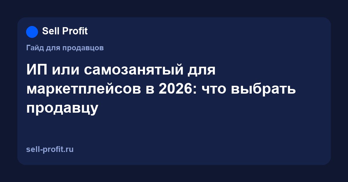 ИП или самозанятый для маркетплейсов: что выбрать продавцу в 2026 году