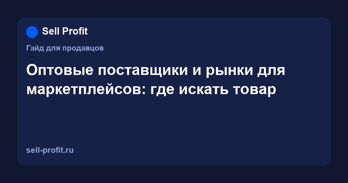 Оптовые поставщики и рынки для маркетплейсов: где искать товар и как считать закупку