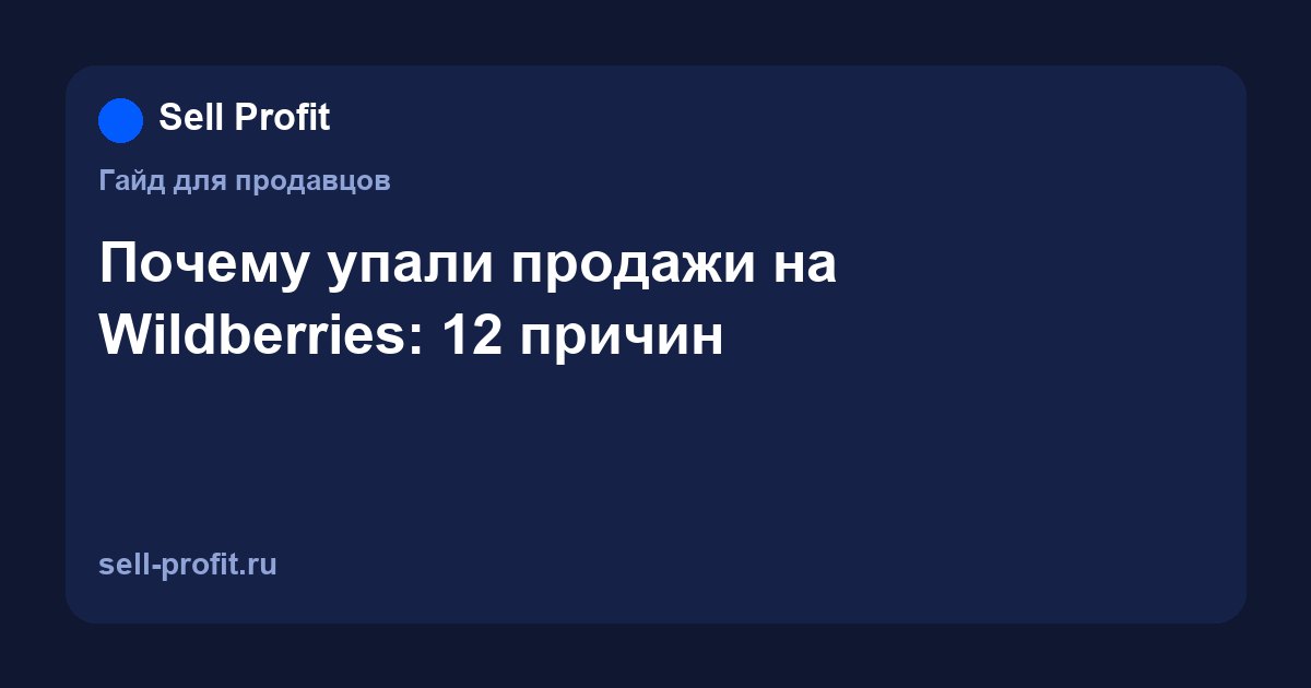 Почему упали продажи на Wildberries: 12 причин и как проверить каждую за вечер