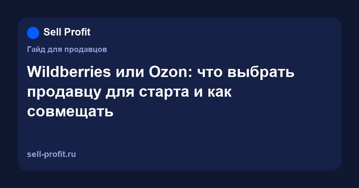 Wildberries или Ozon: что выбрать продавцу для старта и как совмещать